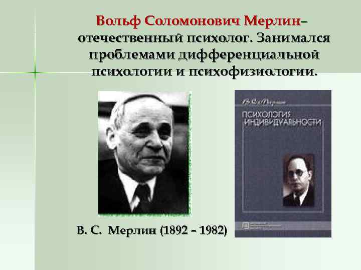 Вольф Соломонович Мерлин– отечественный психолог. Занимался проблемами дифференциальной психологии и психофизиологии. Вольф Соломонович Мерлин– отечественный психолог. Занимался проблемами дифференциальной психологии и психофизиологии.