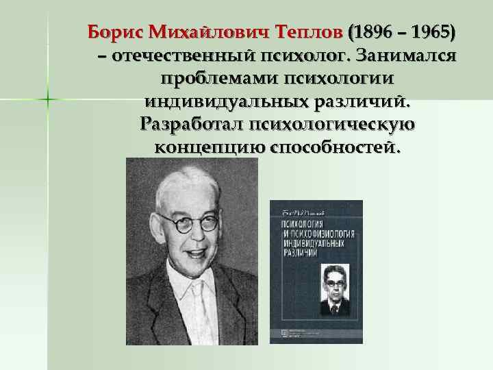 Борис Михайлович Теплов (1896 – 1965) – отечественный психолог. Занимался проблемами психологии Борис Михайлович Теплов (1896 – 1965) – отечественный психолог. Занимался проблемами психологии