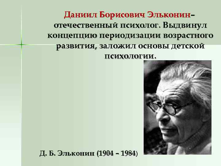 Даниил Борисович Эльконин– отечественный психолог. Выдвинул концепцию периодизации возрастного развития, заложил Даниил Борисович Эльконин– отечественный психолог. Выдвинул концепцию периодизации возрастного развития, заложил