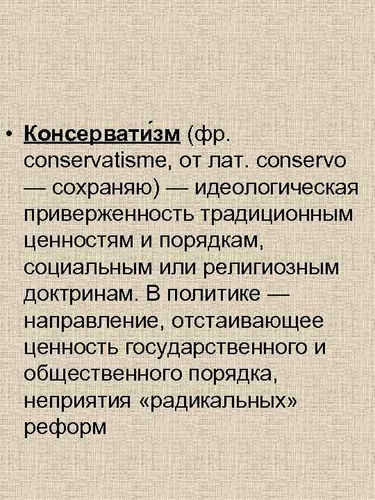  • Консервати зм (фр. conservatisme, от лат. conservo  — сохраняю) — идеологическая