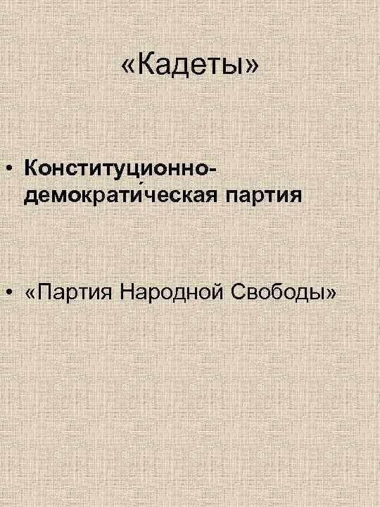    «Кадеты» • Конституционно-  демократи ческая партия •  «Партия Народной