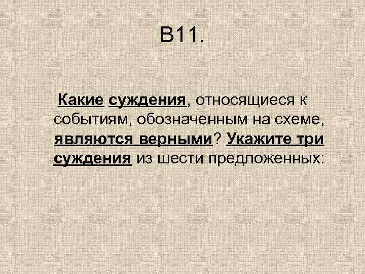   В 11.  Какие суждения, относящиеся к событиям, обозначенным на схеме, являются