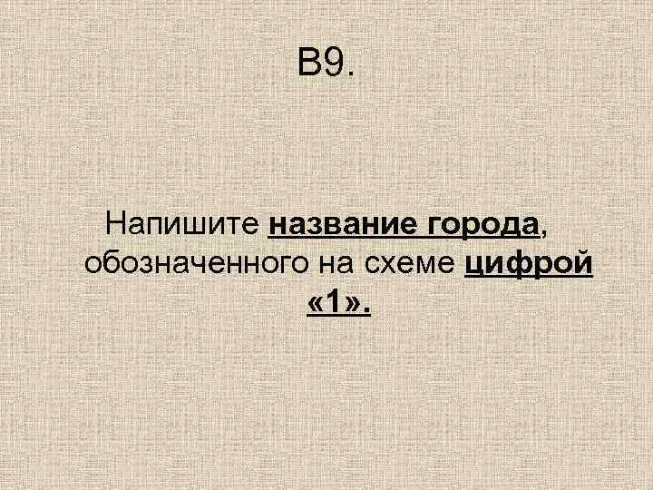   В 9. Напишите название города, обозначенного на схеме цифрой   