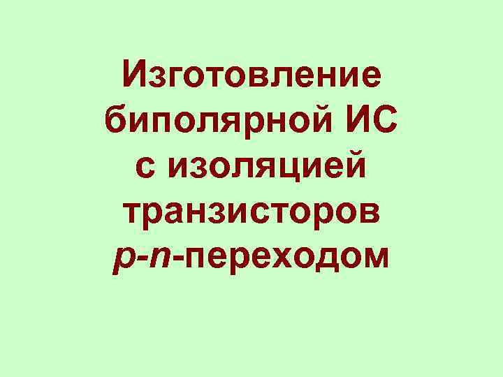  Изготовление биполярной ИС  с изоляцией транзисторов p-n-переходом 