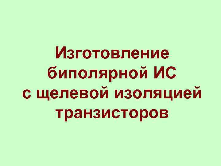   Изготовление  биполярной ИС с щелевой изоляцией транзисторов 