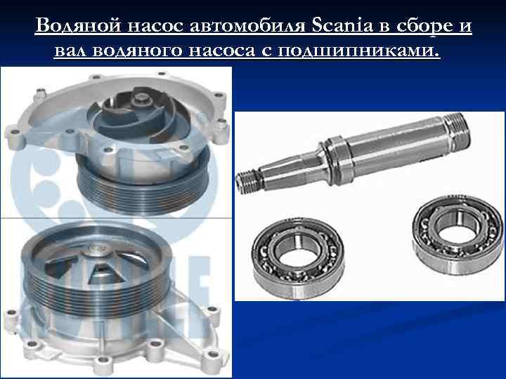 Водяной насос автомобиля Scania в сборе и вал водяного насоса с подшипниками. 