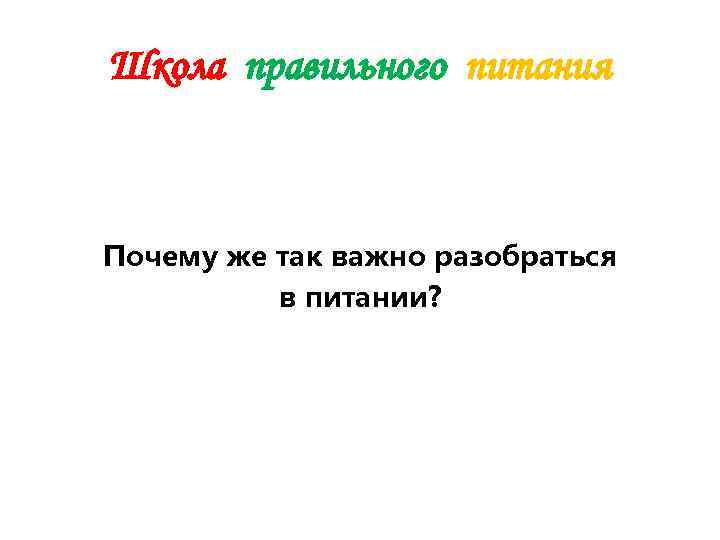 Школа правильного питания  Почему же так важно разобраться  в питании? 