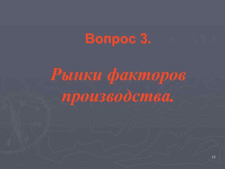   Вопрос 3.  Рынки факторов производства.     22 