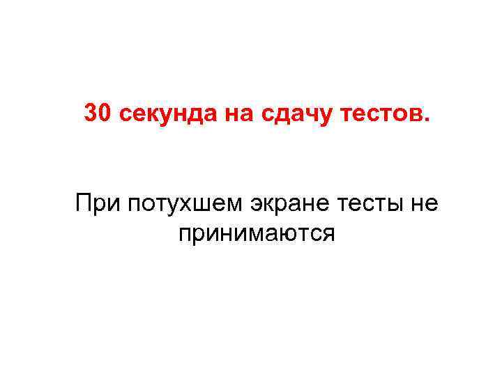 30 секунда на сдачу тестов.  При потухшем экране тесты не   принимаются