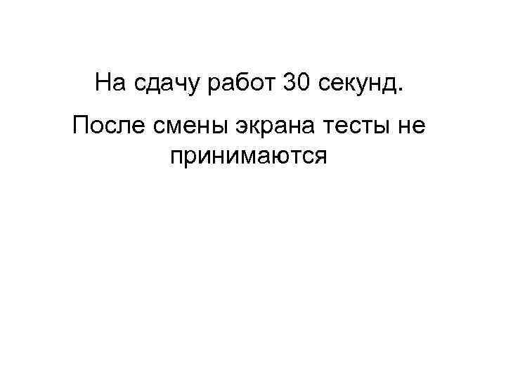  На сдачу работ 30 секунд. После смены экрана тесты не  принимаются 