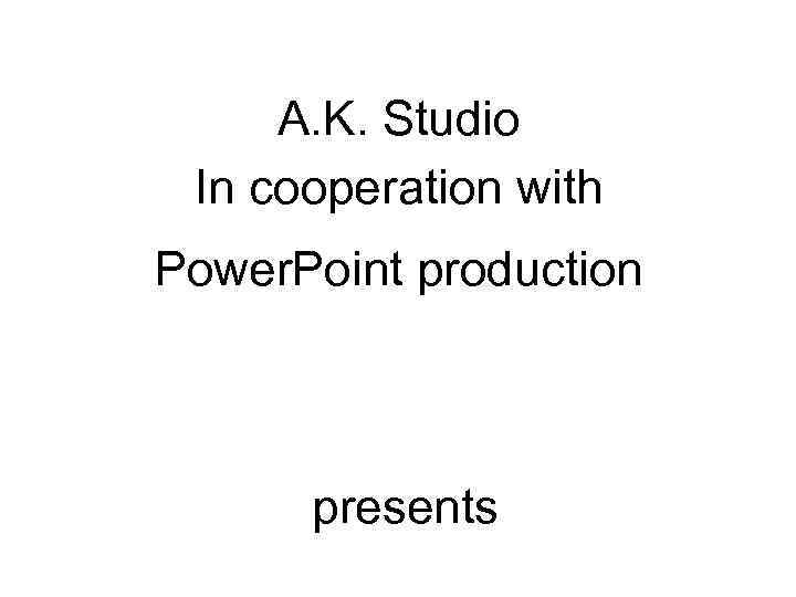  A. K. Studio In cooperation with Power. Point production   presents 