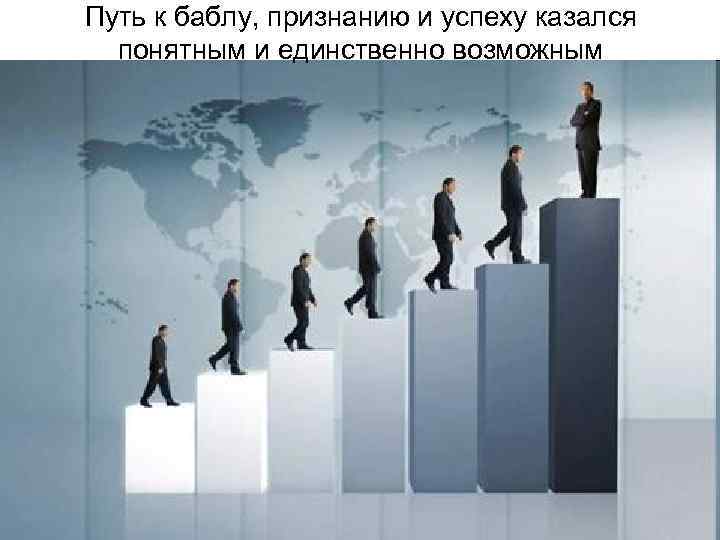 Путь к баблу, признанию и успеху казался  понятным и единственно возможным 