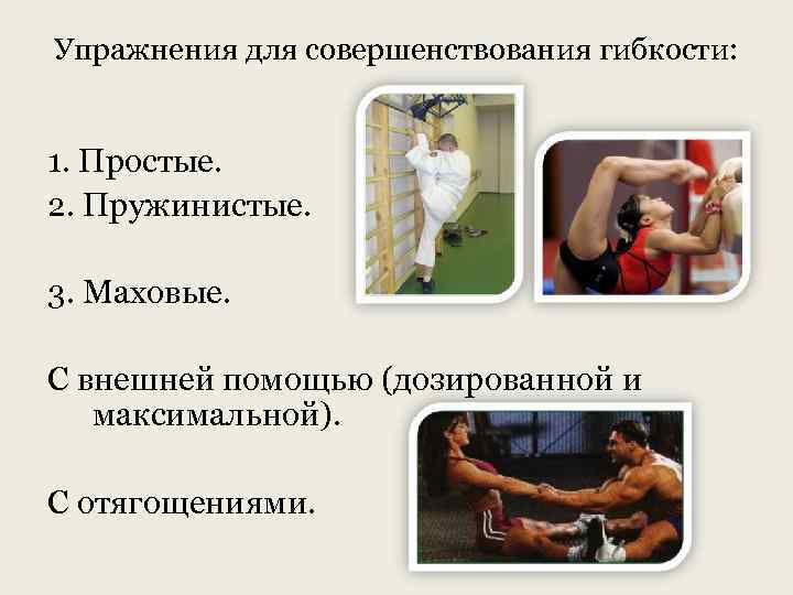 Упражнения для совершенствования гибкости:  1. Простые. 2. Пружинистые.  3. Маховые.  С