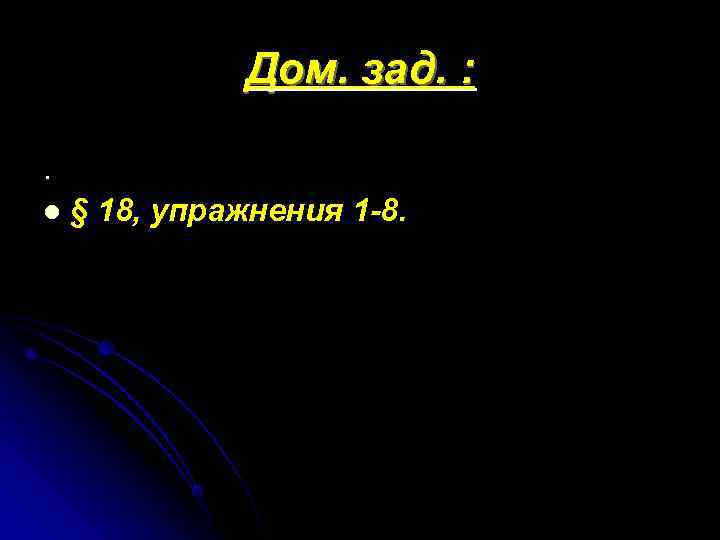    Дом. зад. : . l  § 18, упражнения 1 -8.
