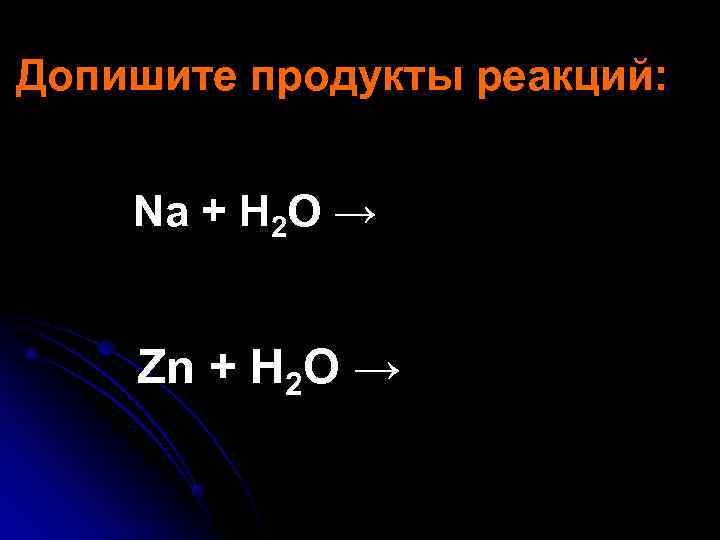 Допишите продукты реакций:  Na + H 2 O →  Zn + H