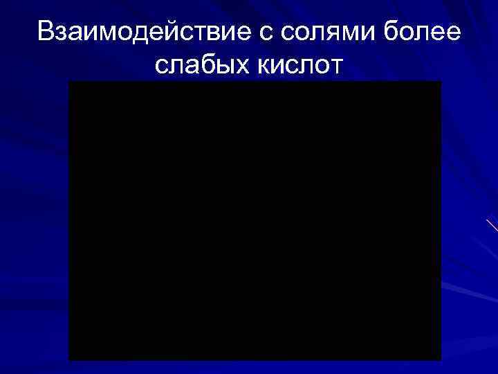 Взаимодействие с солями более  слабых кислот 