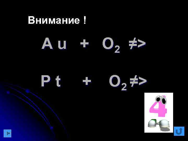 Внимание ! A u + O 2 ≠> Pt + O 2 ≠> 