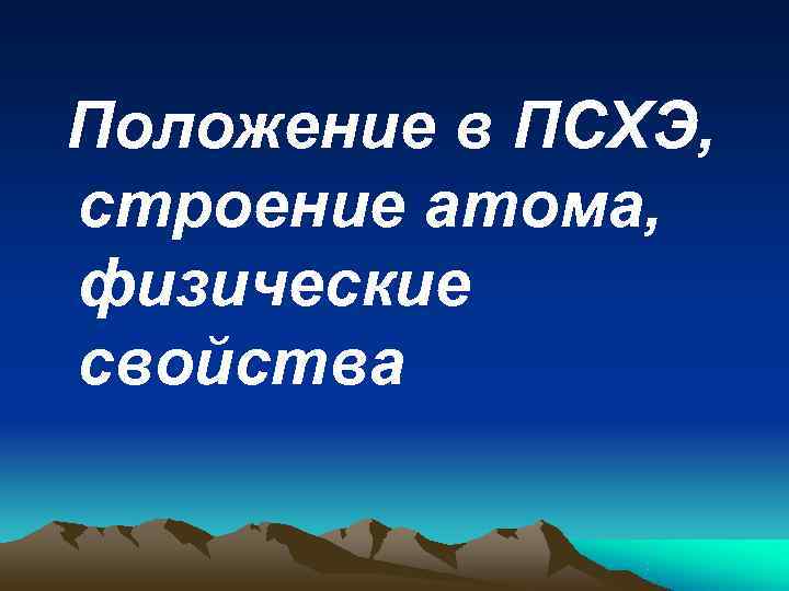 Положение в ПСХЭ, строение атома, физические свойства 