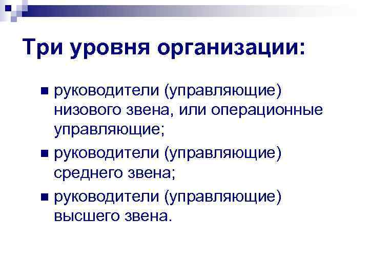 Три уровня организации:  n руководители (управляющие)  низового звена, или операционные  управляющие;
