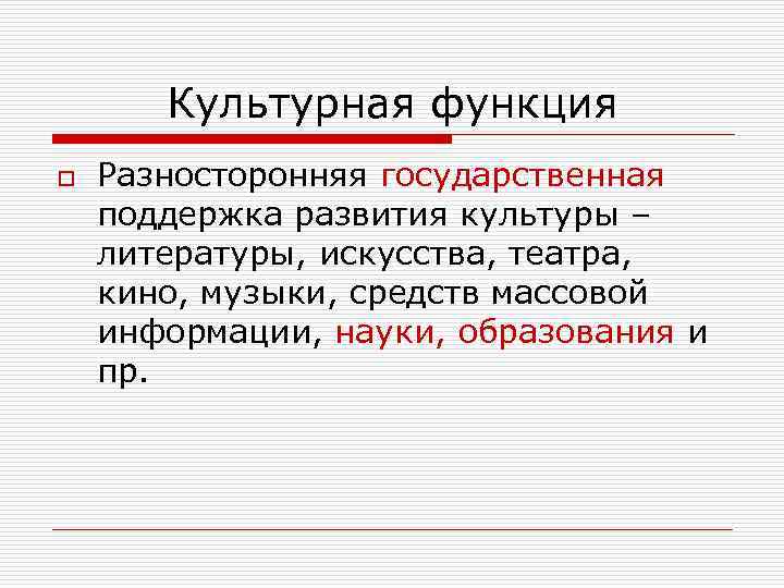   Культурная функция o  Разносторонняя государственная поддержка развития культуры – литературы, искусства,