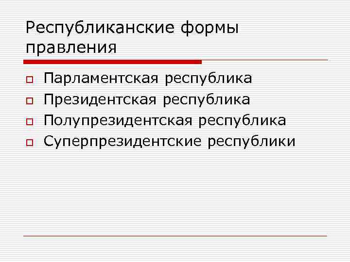 Республиканские формы правления o  Парламентская республика o  Президентская республика o  Полупрезидентская