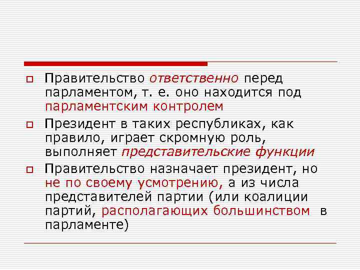 o  Правительство ответственно перед парламентом, т. е. оно находится под парламентским контролем o