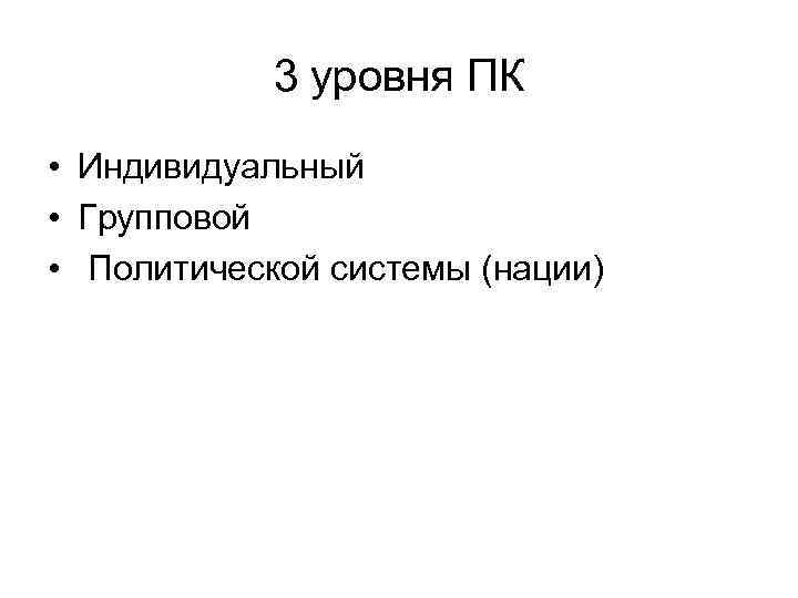 3 уровня ПК • Индивидуальный • Групповой • Политической системы (нации) 3 уровня ПК • Индивидуальный • Групповой • Политической системы (нации)