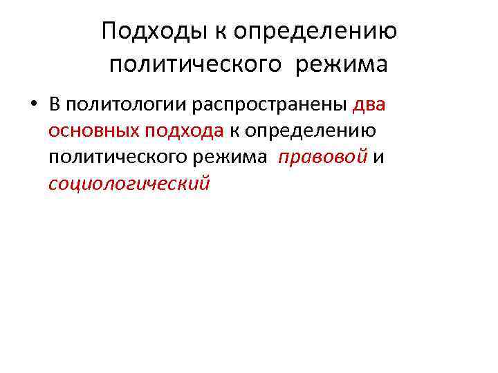  Подходы к определению  политического режима • В политологии распространены два  основных