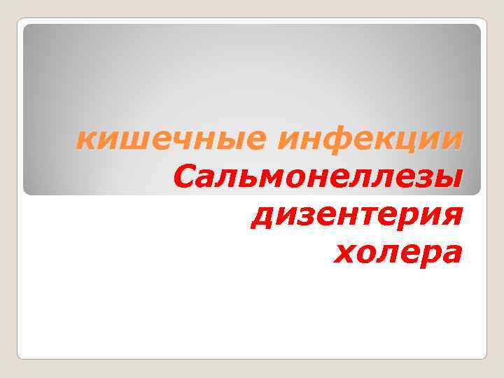 кишечные инфекции Сальмонеллезы   дизентерия   холера 