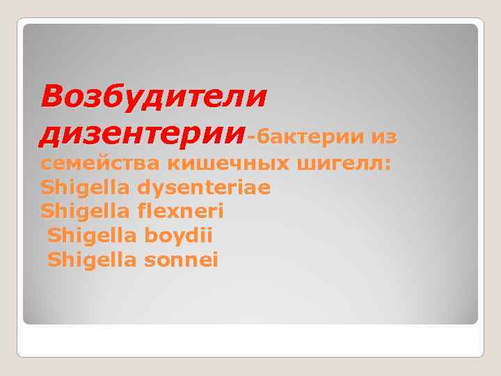 Возбудители дизентерии-бактерии из семейства кишечных шигелл: Shigella dysenteriae Shigella flexneri Shigella boydii  Shigella