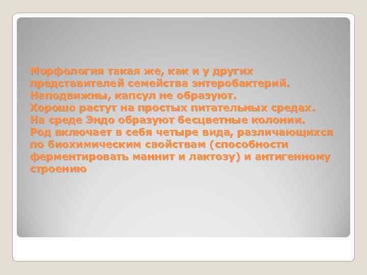 Морфология такая же, как и у других представителей семейства энтеробактерий.  Неподвижны, капсул не
