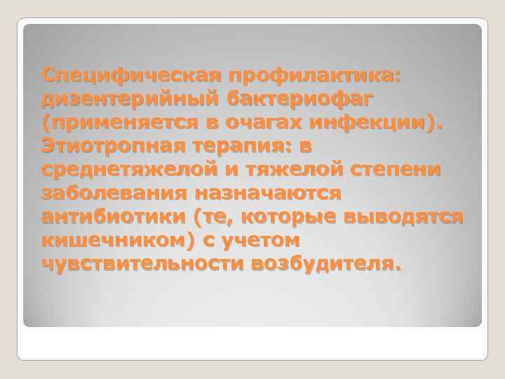 Специфическая профилактика:  дизентерийный бактериофаг (применяется в очагах инфекции). Этиотропная терапия: в среднетяжелой и