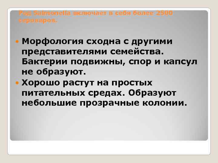 Род Salmonella включает в себя более 2500 сероваров. Морфология сходна с другими  представителями