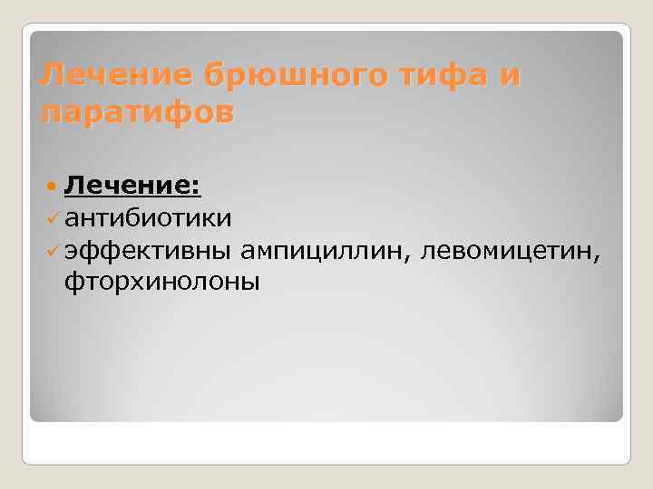 Лечение брюшного тифа и паратифов  Лечение:  ü антибиотики ü эффективны ампициллин, левомицетин,