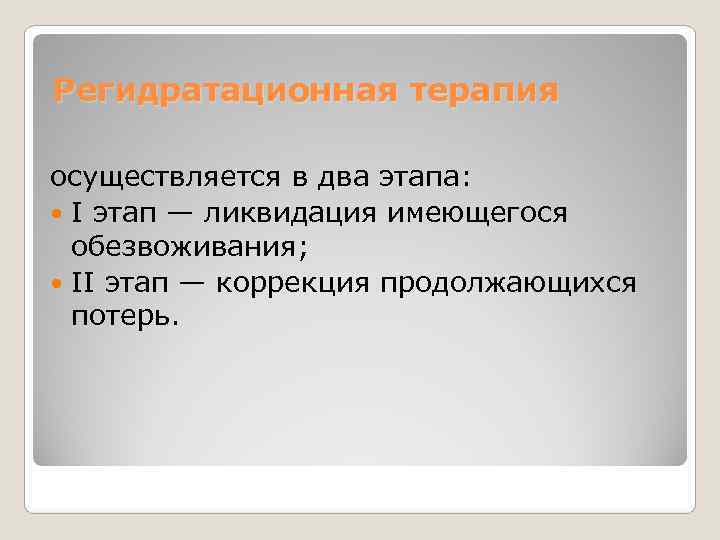 Регидратационная терапия  осуществляется в два этапа: I этап — ликвидация имеющегося  обезвоживания;