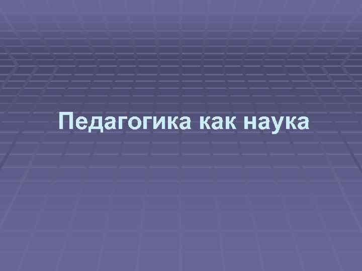 Педагогика как наука 