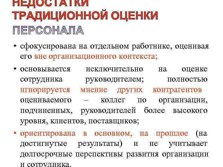 НЕДОСТАТКИ ТРАДИЦИОННОЙ ОЦЕНКИ  • сфокусирована на отдельном работнике, оценивая  его вне организационного