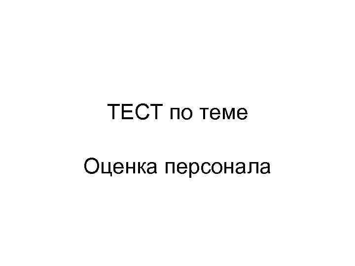  ТЕСТ по теме Оценка персонала 