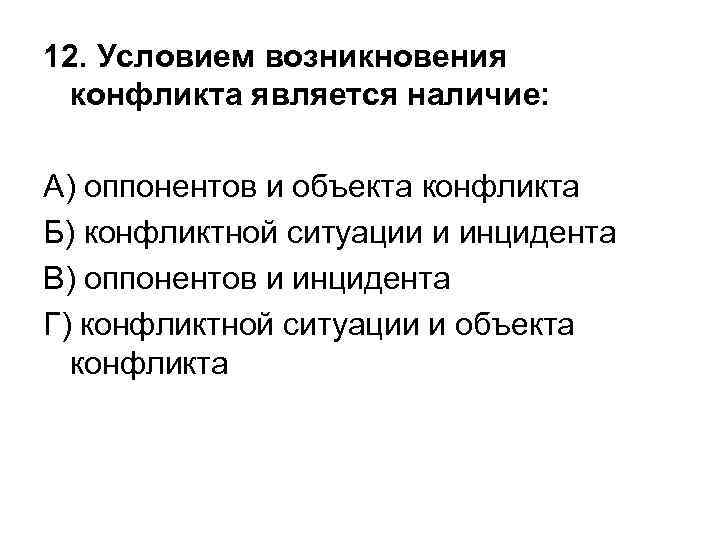12. Условием возникновения  конфликта является наличие:  А) оппонентов и объекта конфликта Б)