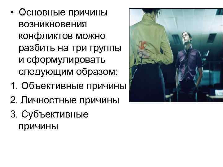  • Основные причины  возникновения  конфликтов можно  разбить на три группы