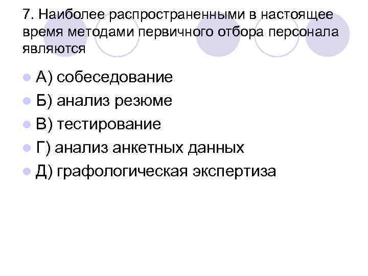 7. Наиболее распространенными в настоящее время методами первичного отбора персонала являются l А) собеседование