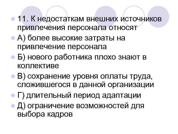 l 11. К недостаткам внешних источников  привлечения персонала относят l А) более высокие