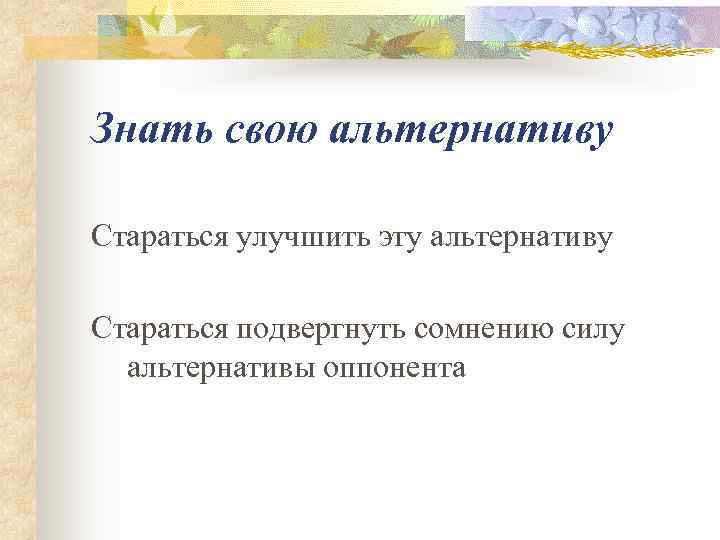Знать свою альтернативу Стараться улучшить эту альтернативу Стараться подвергнуть сомнению силу  альтернативы оппонента