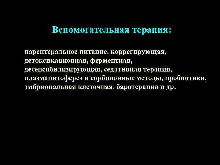   Вспомогательная терапия:  парентеральное питание, коррегирующая, детоксикационная, ферментная, десенсибилизирующая, седативная терапия, плазмацитоферез