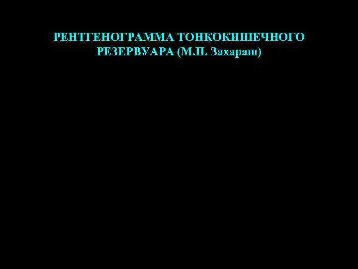 РЕНТГЕНОГРАММА ТОНКОКИШЕЧНОГО РЕЗЕРВУАРА (М. П. Захараш) 