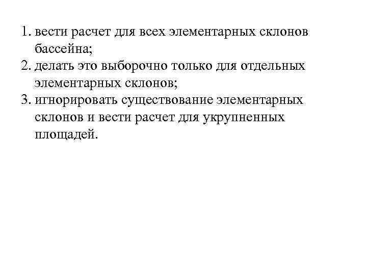 1. вести расчет для всех элементарных склонов бассейна; 2. делать это выборочно только 1. вести расчет для всех элементарных склонов бассейна; 2. делать это выборочно только