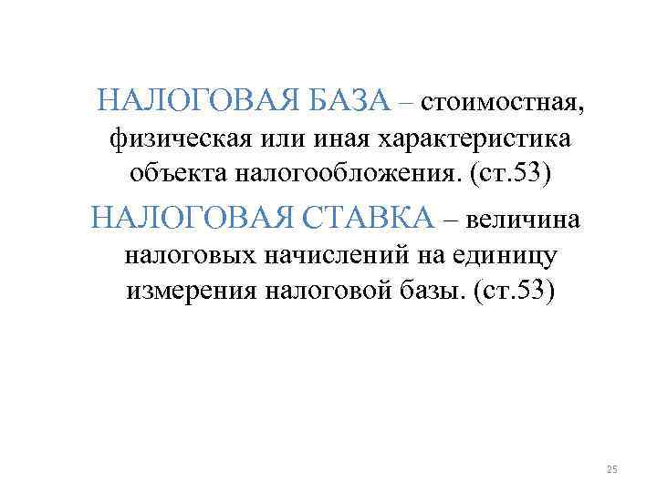 НАЛОГОВАЯ БАЗА – стоимостная, физическая или иная характеристика объекта налогообложения. (ст. 53) НАЛОГОВАЯ БАЗА – стоимостная, физическая или иная характеристика объекта налогообложения. (ст. 53)