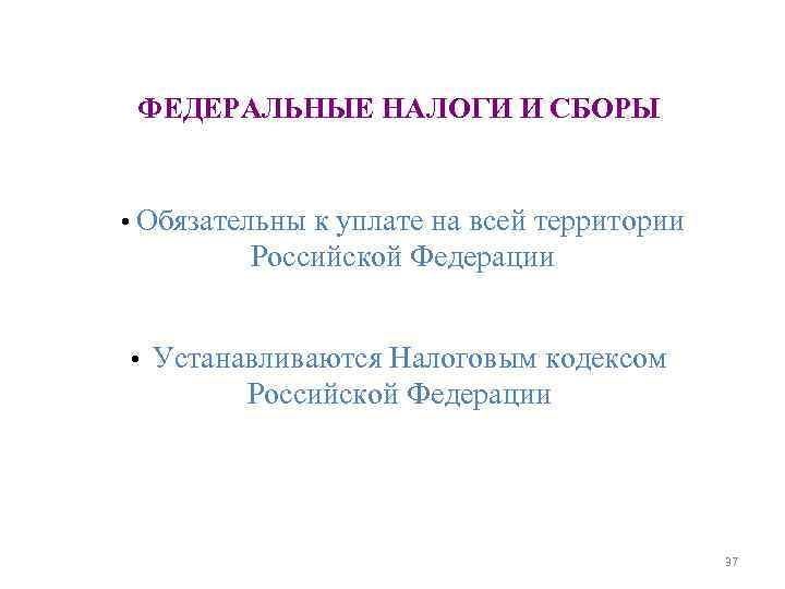 ФЕДЕРАЛЬНЫЕ НАЛОГИ И СБОРЫ • Обязательны к уплате на всей территории ФЕДЕРАЛЬНЫЕ НАЛОГИ И СБОРЫ • Обязательны к уплате на всей территории