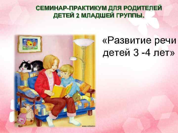 СЕМИНАР-ПРАКТИКУМ ДЛЯ РОДИТЕЛЕЙ ДЕТЕЙ 2 МЛАДШЕЙ ГРУППЫ.     «Развитие речи 