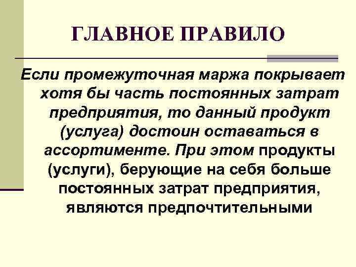 ГЛАВНОЕ ПРАВИЛО Если промежуточная маржа покрывает хотя бы часть постоянных затрат ГЛАВНОЕ ПРАВИЛО Если промежуточная маржа покрывает хотя бы часть постоянных затрат